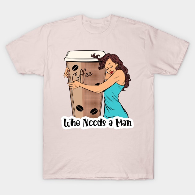 Who Needs A Man Coffee Design T-Shirt by Coffee Lover Finds